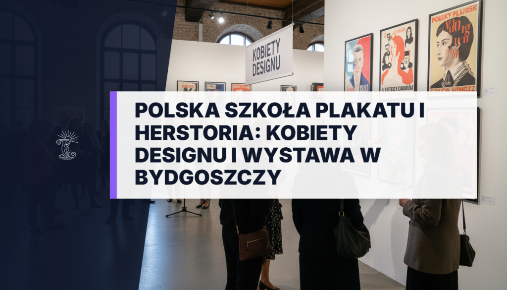 Polska Szkoła Plakatu i Herstoria: Kobiety Designu i Wystawa w Bydgoszczy